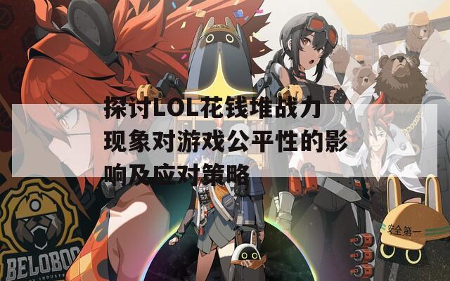 探讨LOL花钱堆战力现象对游戏公平性的影响及应对策略