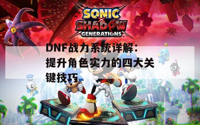 DNF战力系统详解：提升角色实力的四大关键技巧