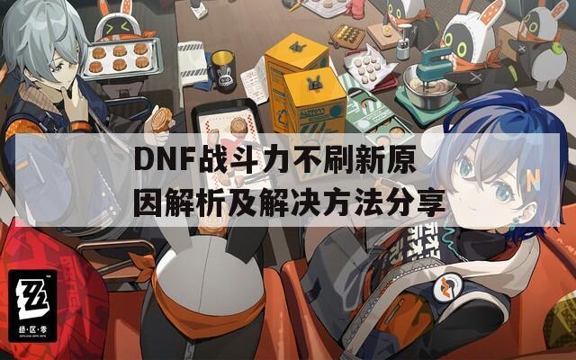 DNF战斗力不刷新原因解析及解决方法分享