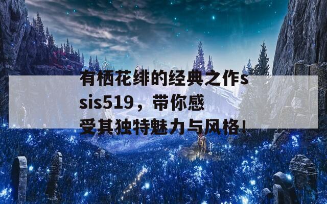 有栖花绯的经典之作ssis519，带你感受其独特魅力与风格！