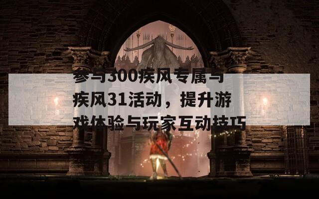 参与300疾风专属与疾风31活动，提升游戏体验与玩家互动技巧