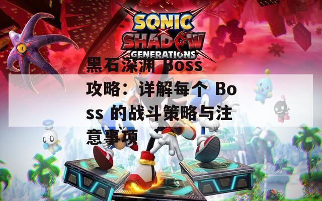 黑石深渊 Boss 攻略：详解每个 的战斗策略与注意事项  第1张