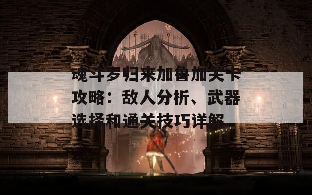 魂斗罗归来加鲁加关卡攻略：敌人分析、武器选择和通关技巧详解