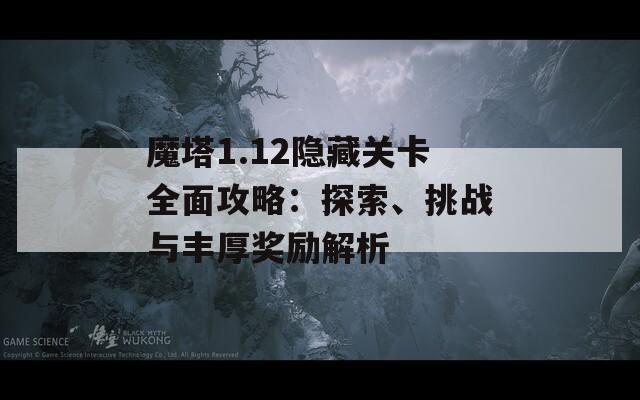 魔塔1.12隐藏关卡全面攻略：探索、挑战与丰厚奖励解析