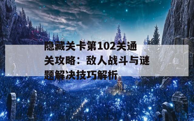 隐藏关卡第102关通关攻略：敌人战斗与谜题解决技巧解析  第1张