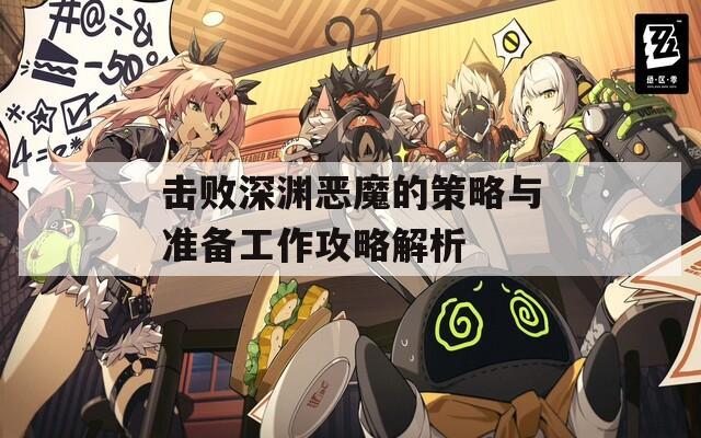 击败深渊恶魔的策略与准备工作攻略解析  第1张