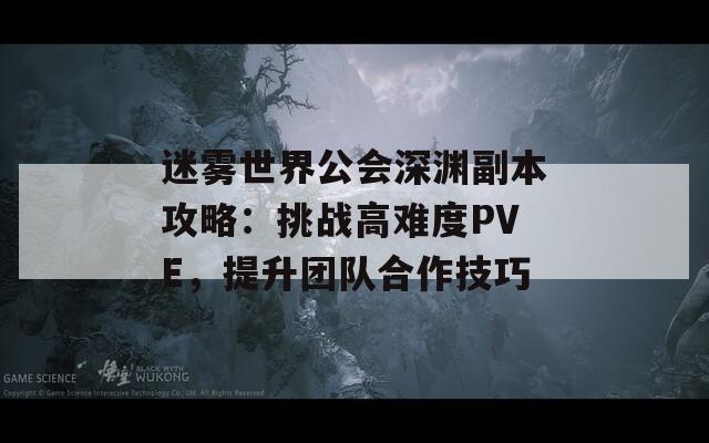 迷雾世界公会深渊副本攻略：挑战高难度PVE，提升团队合作技巧  第1张