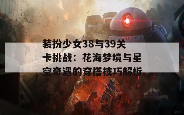 装扮少女38与39关卡挑战：花海梦境与星空奇遇的穿搭技巧解析