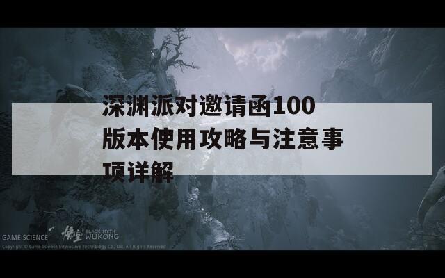 深渊派对邀请函100版本使用攻略与注意事项详解  第1张