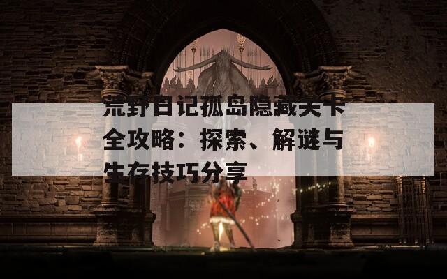 荒野日记孤岛隐藏关卡全攻略：探索、解谜与生存技巧分享