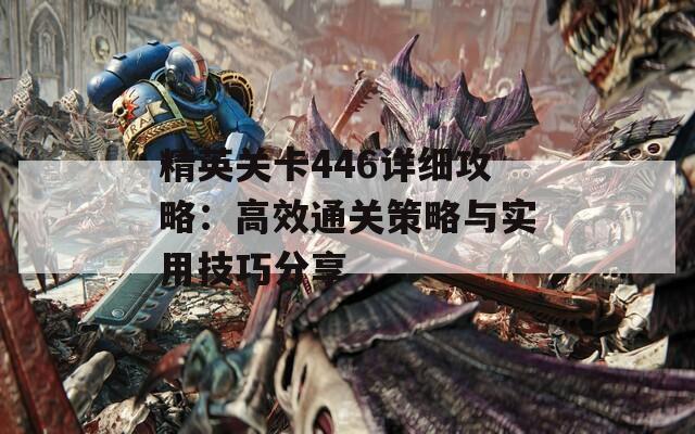 精英关卡446详细攻略：高效通关策略与实用技巧分享