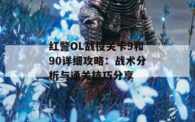 红警OL战役关卡9和90详细攻略：战术分析与通关技巧分享