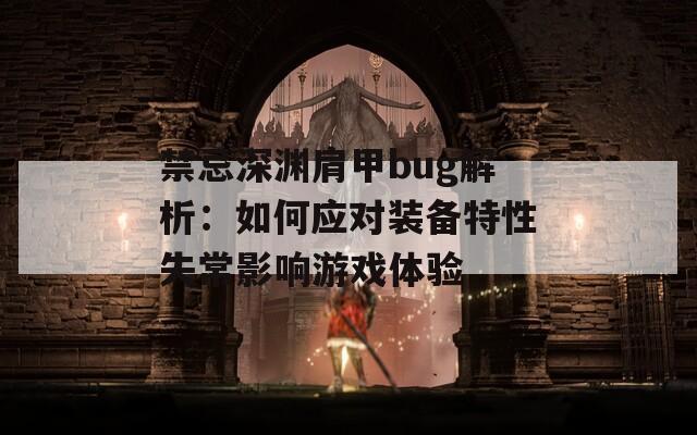 禁忌深渊肩甲bug解析：如何应对装备特性失常影响游戏体验