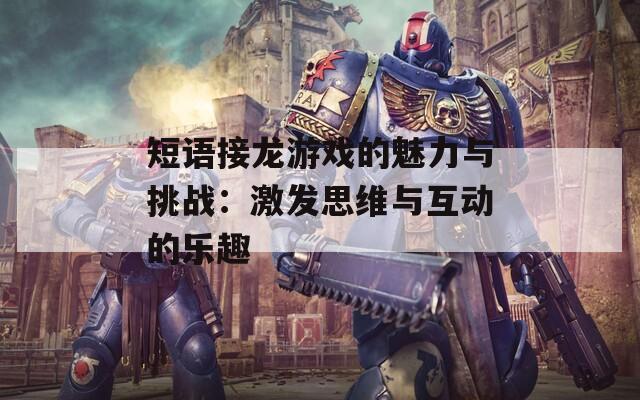 短语接龙游戏的魅力与挑战：激发思维与互动的乐趣