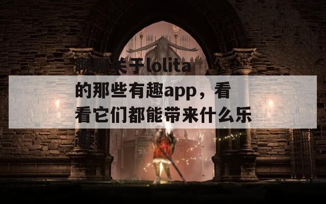 聊聊关于lolita的那些有趣app，看看它们都能带来什么乐趣！  第1张