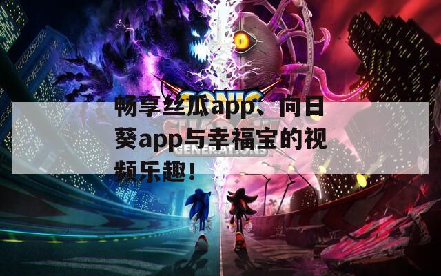 畅享丝瓜app、向日葵app与幸福宝的视频乐趣！  第1张