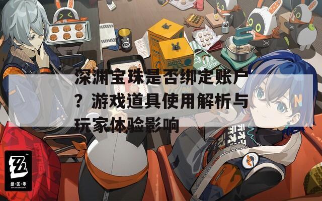 深渊宝珠是否绑定账户？游戏道具使用解析与玩家体验影响