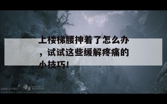 上楼梯腰抻着了怎么办，试试这些缓解疼痛的小技巧！