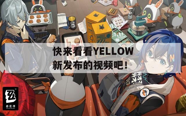 快来看看YELLOW新发布的视频吧！  第1张