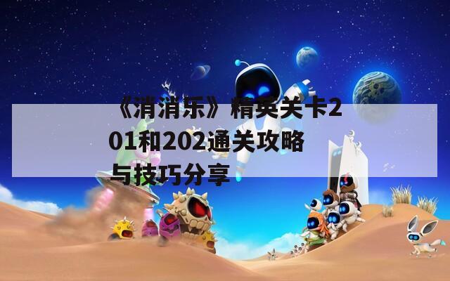 《消消乐》精英关卡201和202通关攻略与技巧分享  第1张