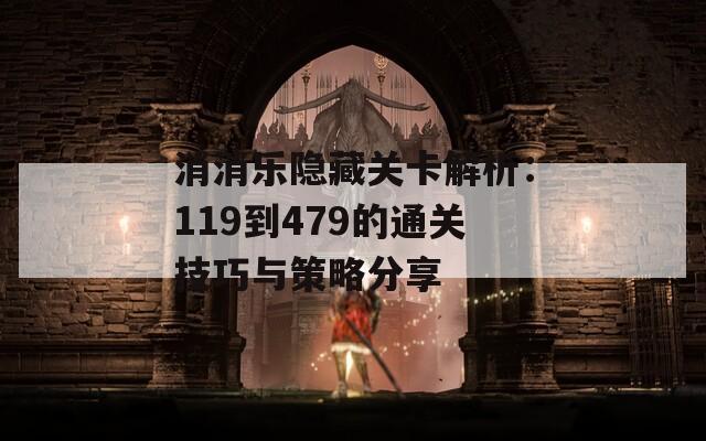 消消乐隐藏关卡解析：119到479的通关技巧与策略分享