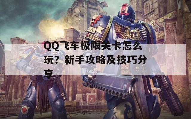 QQ飞车极限关卡怎么玩？新手攻略及技巧分享