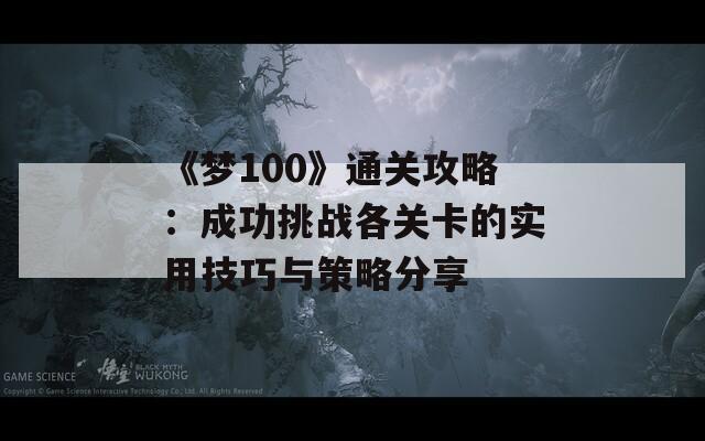 《梦100》通关攻略：成功挑战各关卡的实用技巧与策略分享  第1张