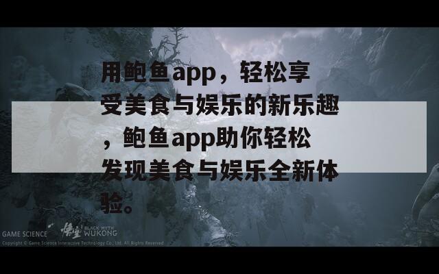 用鲍鱼app，轻松享受美食与娱乐的新乐趣，鲍鱼app助你轻松发现美食与娱乐全新体验。