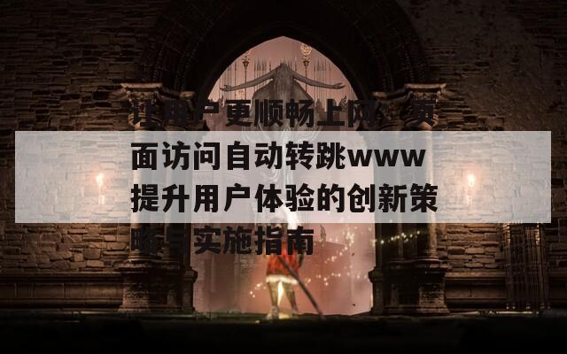 让用户更顺畅上网：页面访问自动转跳www提升用户体验的创新策略与实施指南  第1张