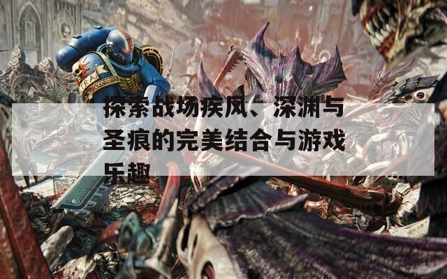 探索战场疾风、深渊与圣痕的完美结合与游戏乐趣  第1张