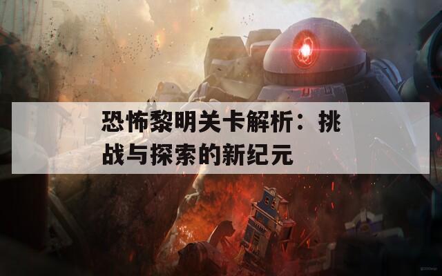 恐怖黎明关卡解析：挑战与探索的新纪元