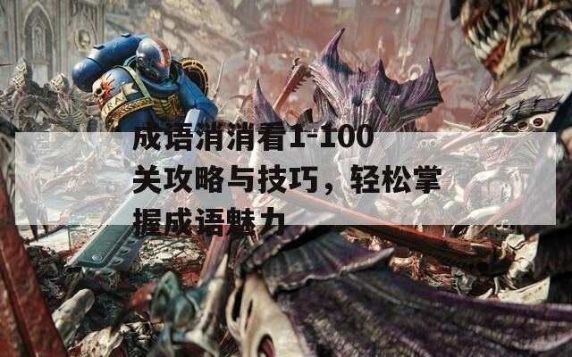 成语消消看1-100关攻略与技巧，轻松掌握成语魅力