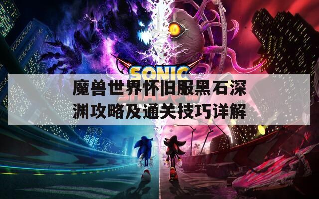 魔兽世界怀旧服黑石深渊攻略及通关技巧详解  第1张