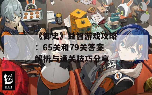 《御史》益智游戏攻略：65关和79关答案解析与通关技巧分享  第1张