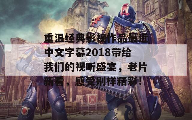 重温经典影视作品最近中文字幕2018带给我们的视听盛宴，老片新看，感受别样精彩！  第1张