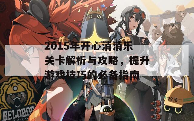 2015年开心消消乐关卡解析与攻略，提升游戏技巧的必备指南  第1张