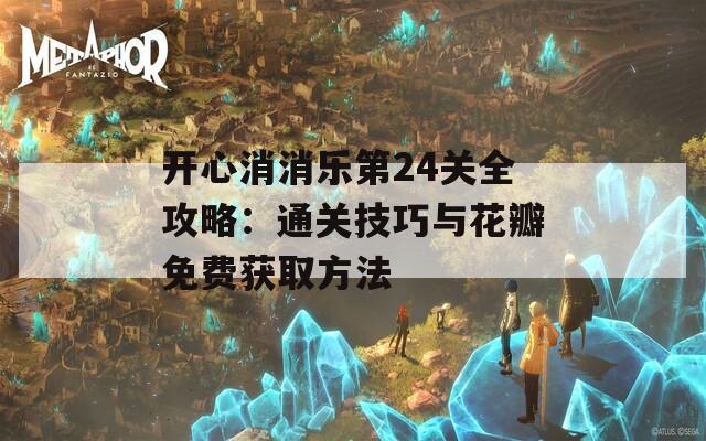 开心消消乐第24关全攻略：通关技巧与花瓣免费获取方法