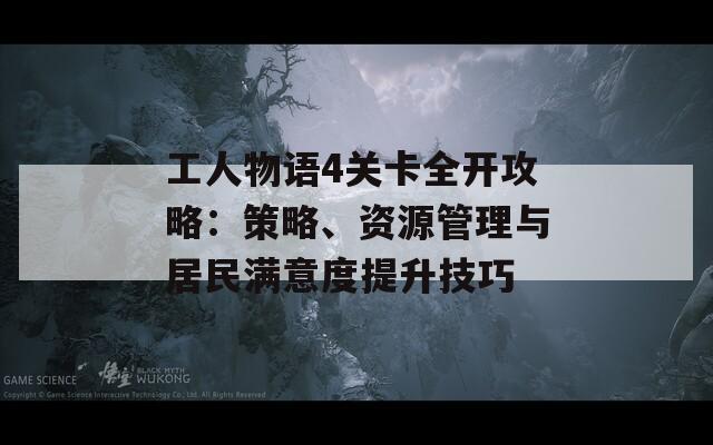 工人物语4关卡全开攻略：策略、资源管理与居民满意度提升技巧