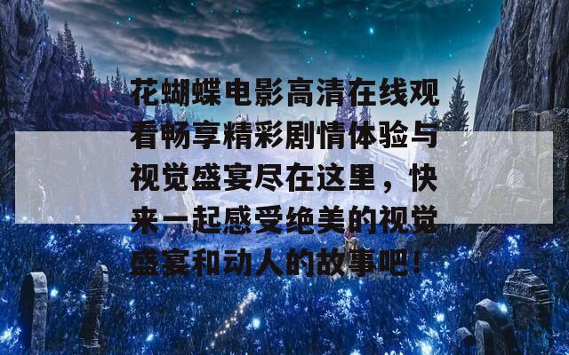 花蝴蝶电影高清在线观看畅享精彩剧情体验与视觉盛宴尽在这里，快来一起感受绝美的视觉盛宴和动人的故事吧！  第1张