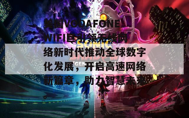 美国VODAFONEWIFI巨引领无线网络新时代推动全球数字化发展，开启高速网络新篇章，助力智慧未来。  第1张