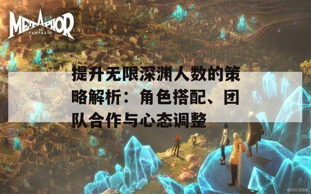 提升无限深渊人数的策略解析：角色搭配、团队合作与心态调整  第1张