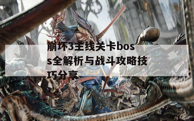 崩坏3主线关卡boss全解析与战斗攻略技巧分享