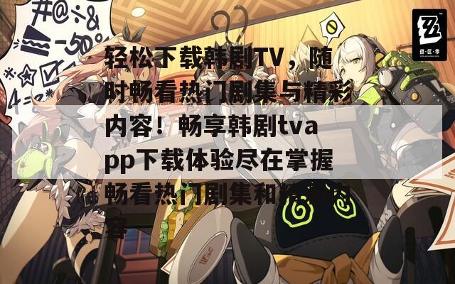 轻松下载韩剧TV，随时畅看热门剧集与精彩内容！畅享韩剧tvapp下载体验尽在掌握畅看热门剧集和精彩内容