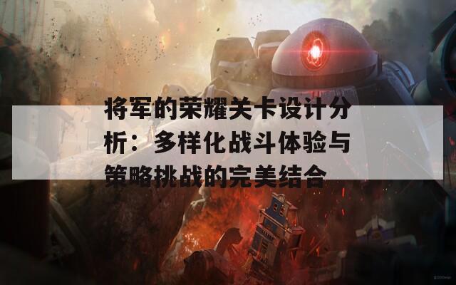 将军的荣耀关卡设计分析：多样化战斗体验与策略挑战的完美结合