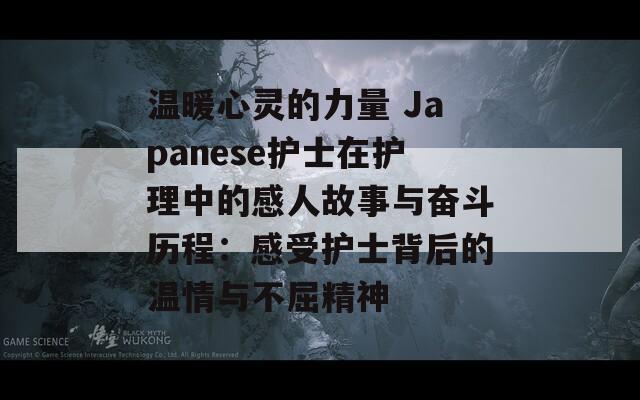 温暖心灵的力量 Japanese护士在护理中的感人故事与奋斗历程：感受护士背后的温情与不屈精神