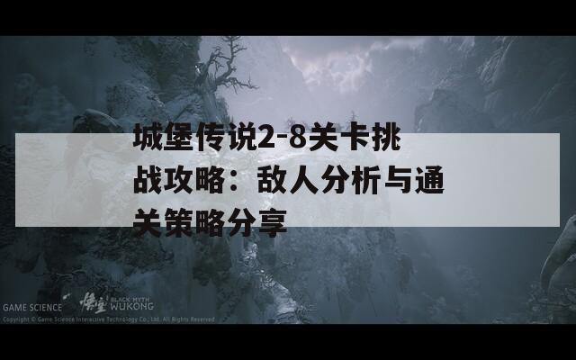 城堡传说2-8关卡挑战攻略：敌人分析与通关策略分享