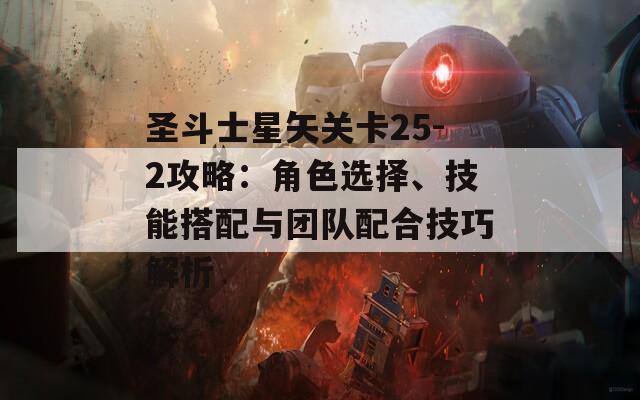 圣斗士星矢关卡25-2攻略：角色选择、技能搭配与团队配合技巧解析