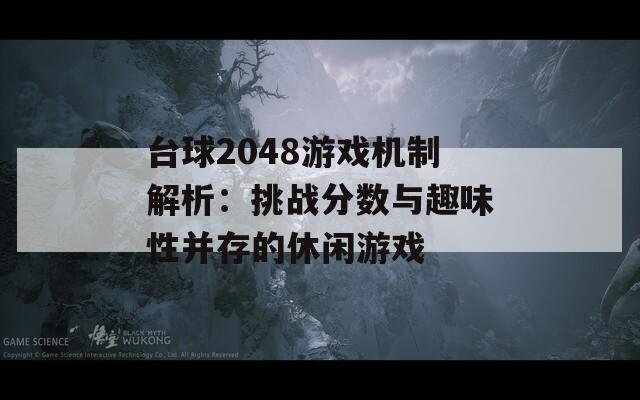 台球2048游戏机制解析：挑战分数与趣味性并存的休闲游戏