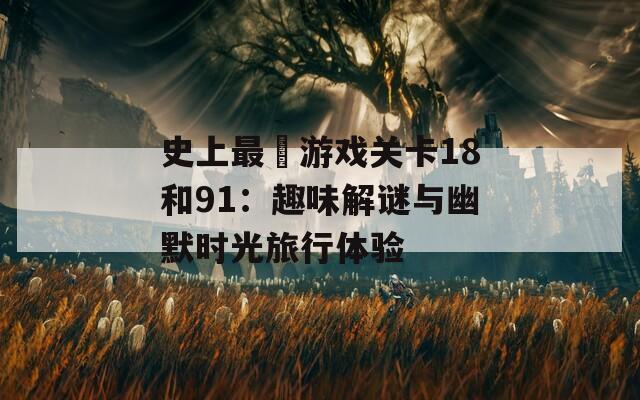 史上最囧游戏关卡18和91：趣味解谜与幽默时光旅行体验  第1张