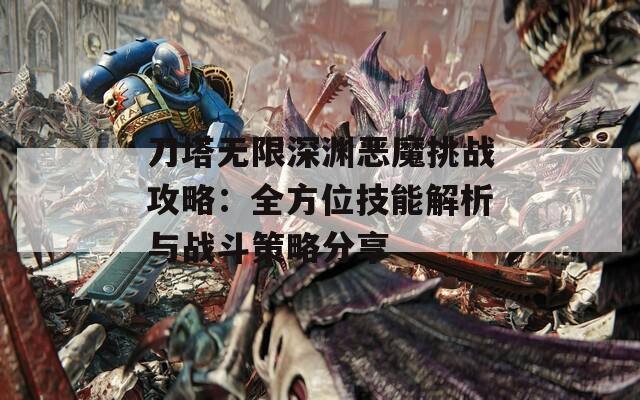 刀塔无限深渊恶魔挑战攻略：全方位技能解析与战斗策略分享  第1张